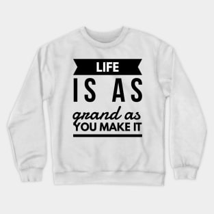 Life is as grand as you make it Crewneck Sweatshirt